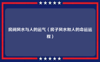 房间风水与人的运气（房子风水和人的命运运程）